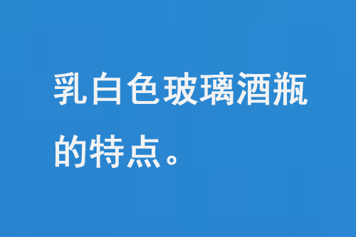 乳白色的玻璃酒瓶的（de）特點