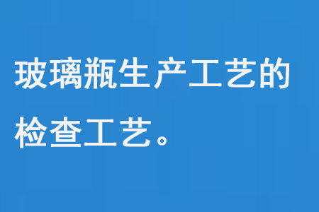玻璃瓶生產工藝（yì）的檢查工（gōng）藝