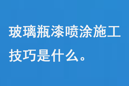玻璃（lí）瓶漆噴塗施工技巧是什麽