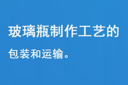 玻（bō）璃瓶製造工藝的包裝和運輸
