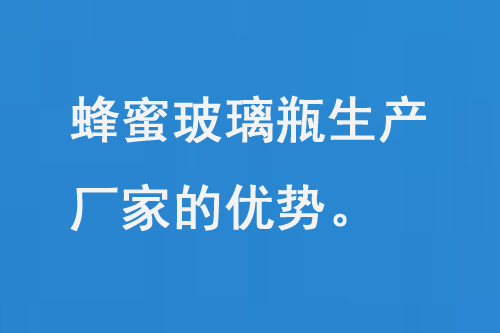 蜂蜜玻璃瓶生產廠家的（de）優勢和品質保障