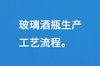 玻（bō）璃酒瓶生產工藝流程