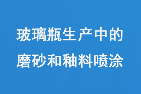 玻璃瓶生產中的磨砂和釉料噴塗