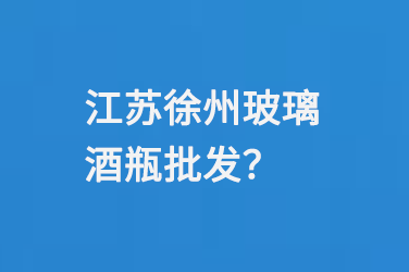 江蘇徐州玻璃（lí）酒瓶批發