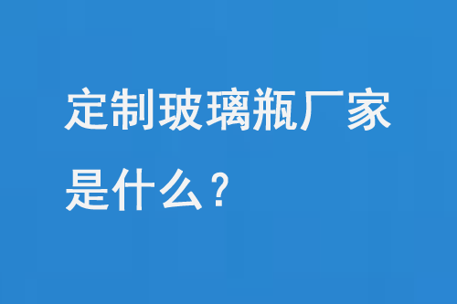 定（dìng）製玻璃瓶廠家是什麽