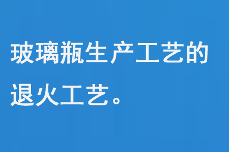 玻璃瓶（píng）生產工藝的退火工（gōng）藝